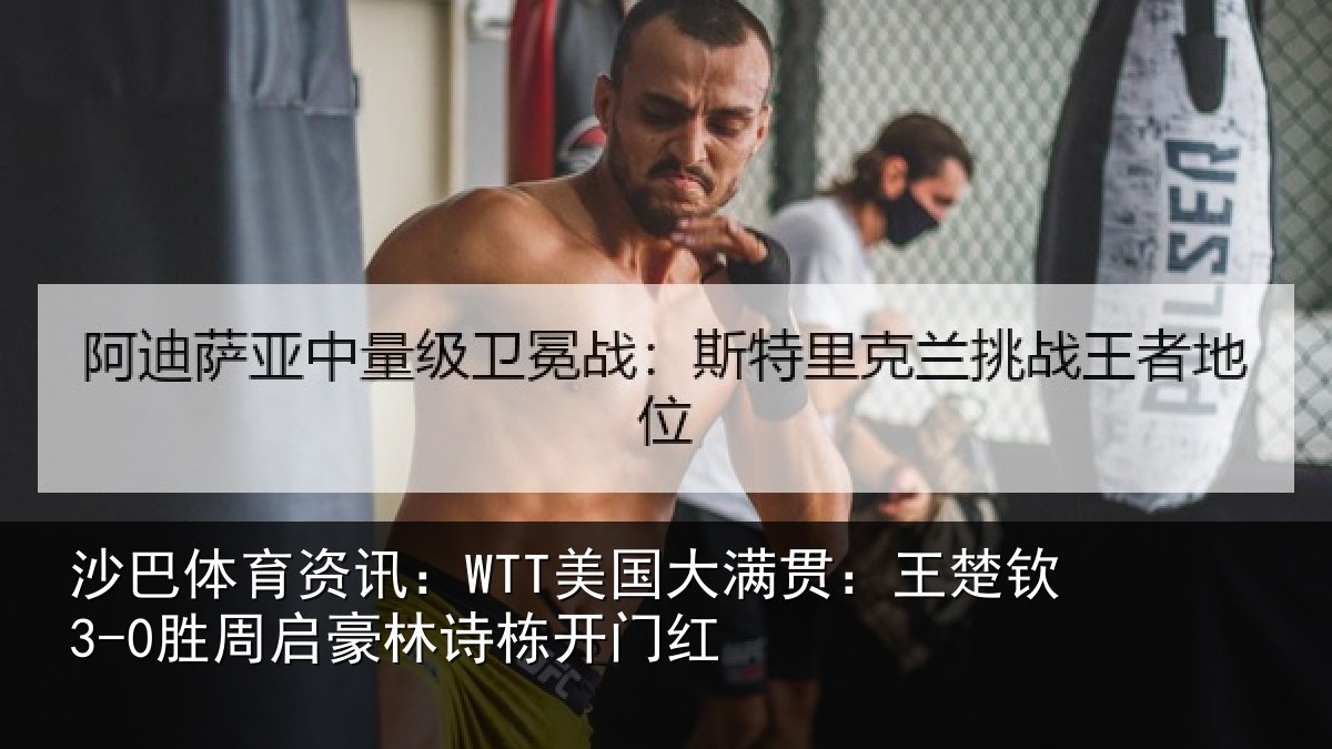 沙巴体育资讯:WTT美国大满贯:王楚钦3-0胜周启豪林诗栋开门红