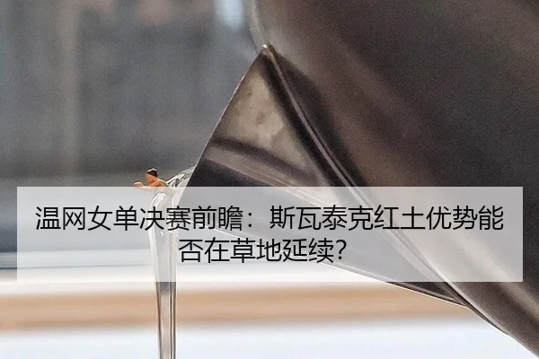 温网女单决赛前瞻：斯瓦泰克红土优势能否在草地延续？
