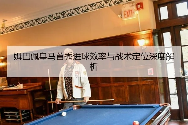姆巴佩皇马首秀进球效率与战术定位深度解析