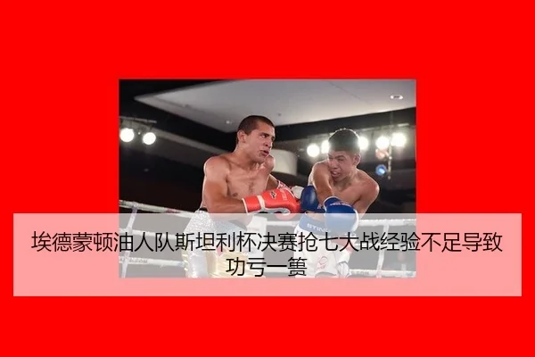 埃德蒙顿油人队斯坦利杯决赛抢七大战经验不足导致功亏一篑