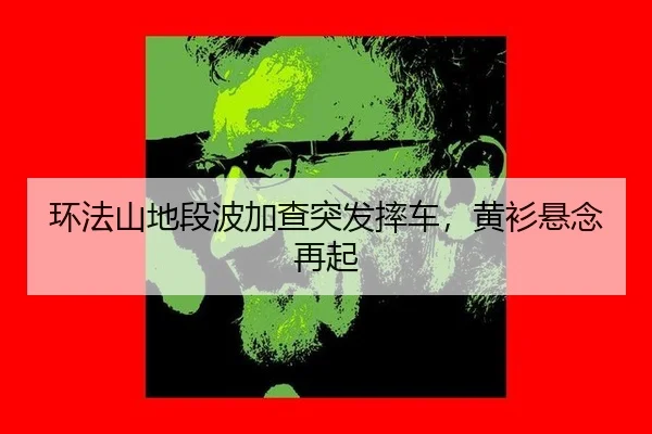 环法山地段波加查突发摔车，黄衫悬念再起
