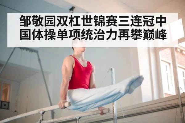 邹敬园双杠世锦赛三连冠中国体操单项统治力再攀巅峰