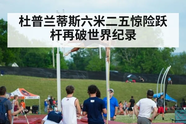 杜普兰蒂斯六米二五惊险跃杆再破世界纪录