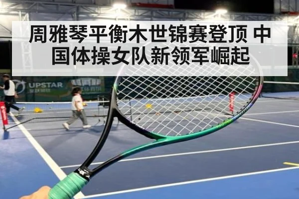 周雅琴平衡木世锦赛登顶 中国体操女队新领军崛起