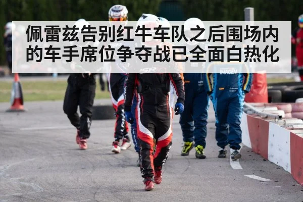佩雷兹告别红牛车队之后围场内的车手席位争夺战已全面白热化