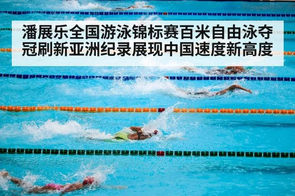 潘展乐全国游泳锦标赛百米自由泳夺冠刷新亚洲纪录展现中国速度新高度
