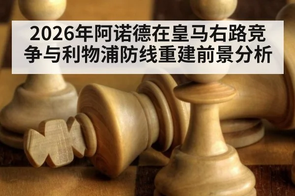 2026年阿诺德在皇马右路竞争与利物浦防线重建前景分析
